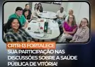CRTR-13 FORTALECE SUA PARTICIPAÇÃO NAS DISCUSSÕES SOBRE A SAÚDE PÚBLICA DE VITÓRIA!